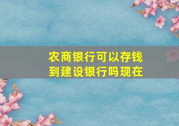 农商银行可以存钱到建设银行吗现在