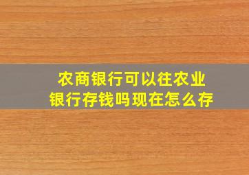 农商银行可以往农业银行存钱吗现在怎么存