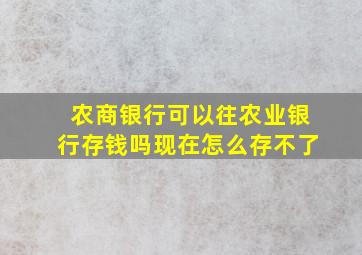 农商银行可以往农业银行存钱吗现在怎么存不了