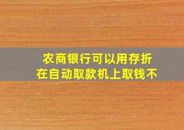 农商银行可以用存折在自动取款机上取钱不