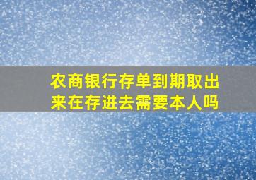 农商银行存单到期取出来在存进去需要本人吗