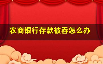 农商银行存款被吞怎么办