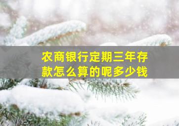 农商银行定期三年存款怎么算的呢多少钱