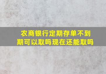 农商银行定期存单不到期可以取吗现在还能取吗