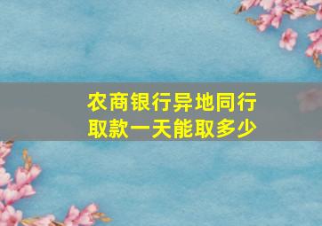 农商银行异地同行取款一天能取多少