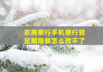 农商银行手机银行转定期限额怎么改不了