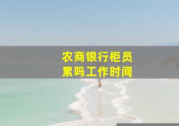 农商银行柜员累吗工作时间