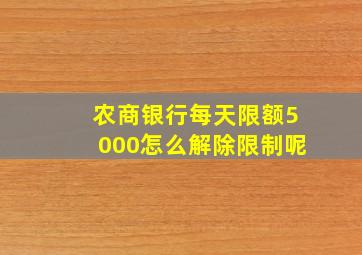 农商银行每天限额5000怎么解除限制呢