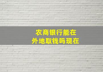 农商银行能在外地取钱吗现在