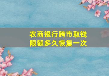 农商银行跨市取钱限额多久恢复一次