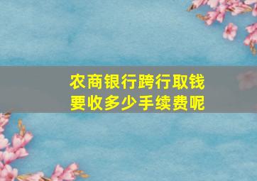 农商银行跨行取钱要收多少手续费呢