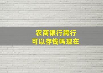 农商银行跨行可以存钱吗现在