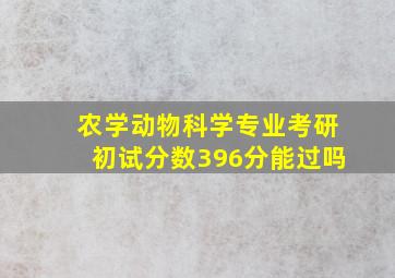 农学动物科学专业考研初试分数396分能过吗