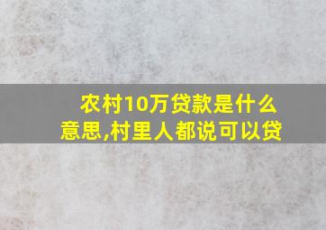 农村10万贷款是什么意思,村里人都说可以贷