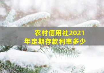 农村信用社2021年定期存款利率多少