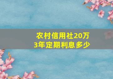 农村信用社20万3年定期利息多少