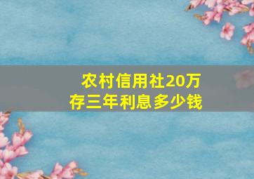 农村信用社20万存三年利息多少钱