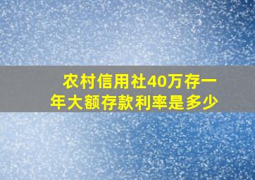 农村信用社40万存一年大额存款利率是多少