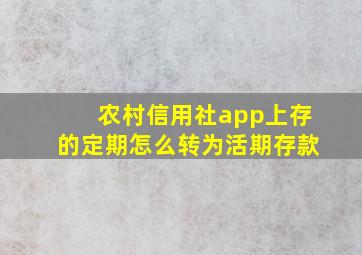 农村信用社app上存的定期怎么转为活期存款