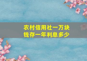 农村信用社一万块钱存一年利息多少