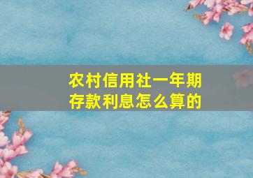 农村信用社一年期存款利息怎么算的