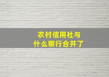 农村信用社与什么银行合并了