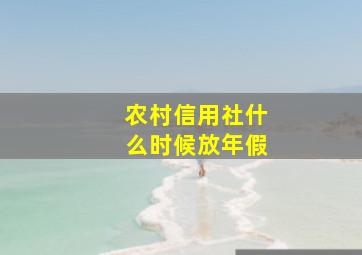 农村信用社什么时候放年假