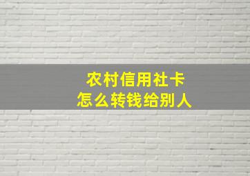 农村信用社卡怎么转钱给别人