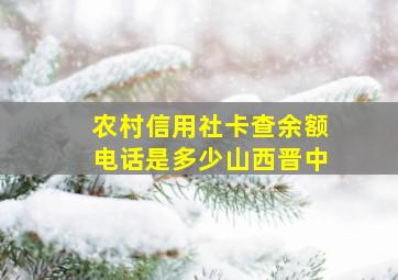 农村信用社卡查余额电话是多少山西晋中