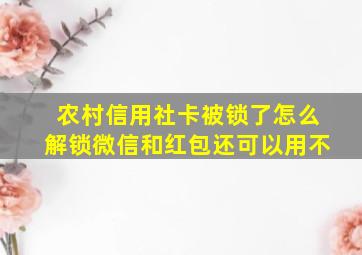 农村信用社卡被锁了怎么解锁微信和红包还可以用不