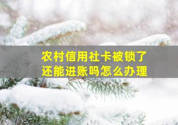 农村信用社卡被锁了还能进账吗怎么办理