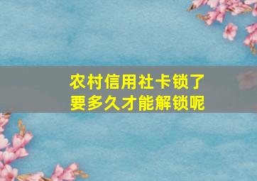 农村信用社卡锁了要多久才能解锁呢