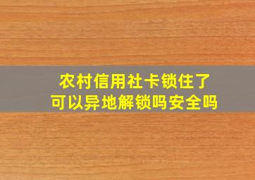 农村信用社卡锁住了可以异地解锁吗安全吗