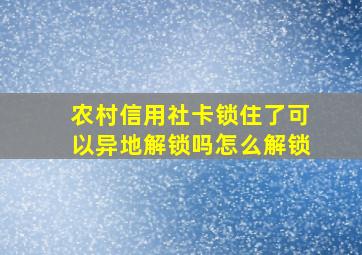 农村信用社卡锁住了可以异地解锁吗怎么解锁