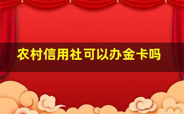 农村信用社可以办金卡吗