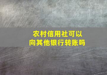 农村信用社可以向其他银行转账吗