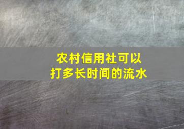 农村信用社可以打多长时间的流水