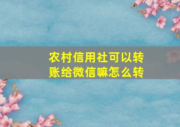 农村信用社可以转账给微信嘛怎么转