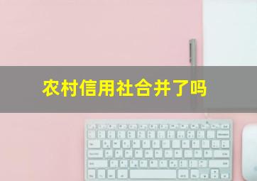 农村信用社合并了吗