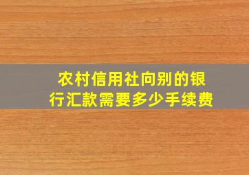 农村信用社向别的银行汇款需要多少手续费