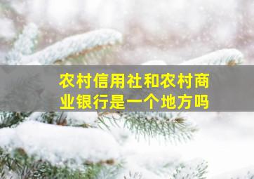 农村信用社和农村商业银行是一个地方吗