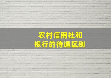 农村信用社和银行的待遇区别