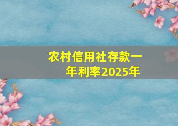 农村信用社存款一年利率2025年