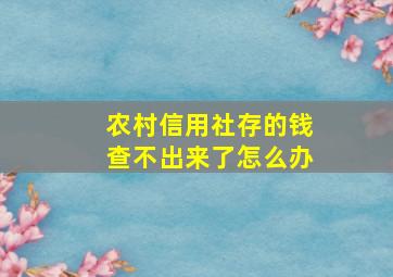 农村信用社存的钱查不出来了怎么办