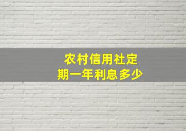 农村信用社定期一年利息多少