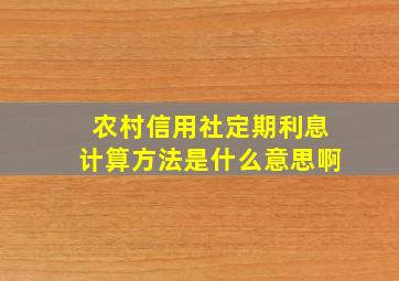 农村信用社定期利息计算方法是什么意思啊