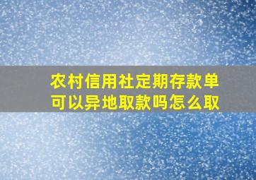 农村信用社定期存款单可以异地取款吗怎么取