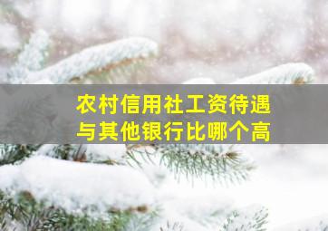 农村信用社工资待遇与其他银行比哪个高