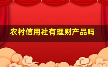 农村信用社有理财产品吗