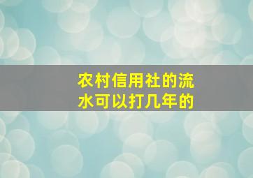 农村信用社的流水可以打几年的